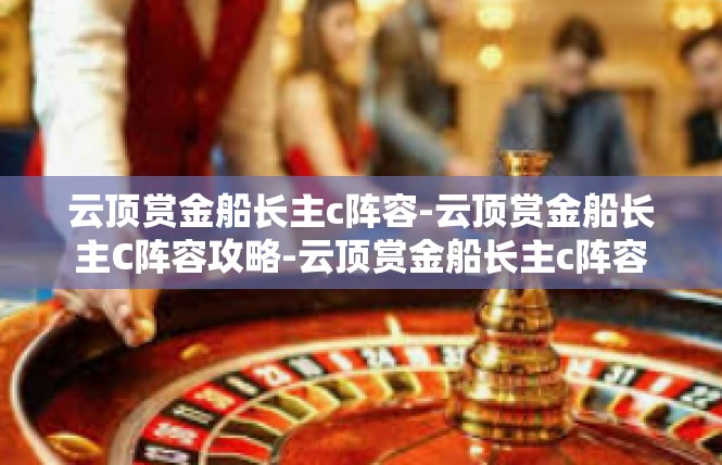 云顶赏金船长主c阵容-云顶赏金船长主C阵容攻略-云顶赏金船长主c阵容