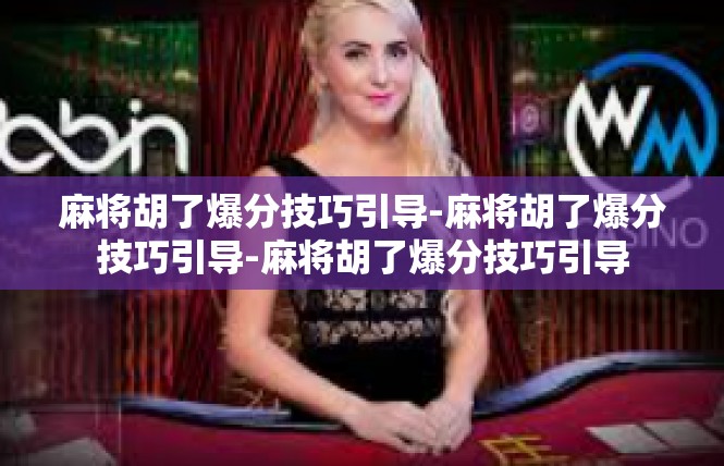 麻将胡了爆分技巧引导-麻将胡了爆分技巧引导-麻将胡了爆分技巧引导