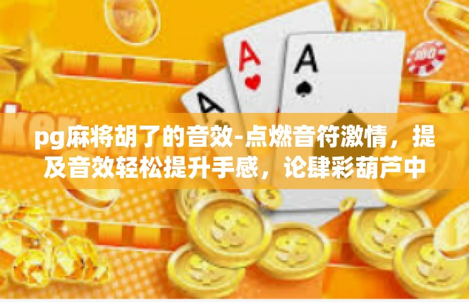pg麻将胡了的音效-点燃音符激情，提及音效轻松提升手感，论肆彩葫芦中小牌胡听-pg麻将胡了的音效