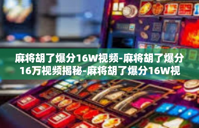 麻将胡了爆分16W视频-麻将胡了爆分16万视频揭秘-麻将胡了爆分16W视频