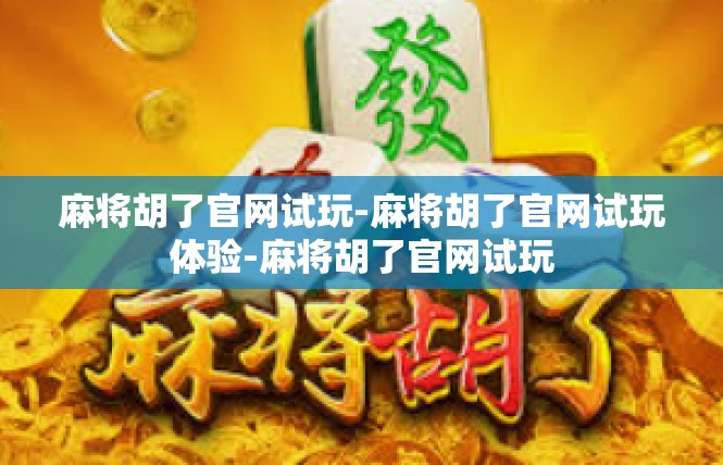 麻将胡了官网试玩-麻将胡了官网试玩体验-麻将胡了官网试玩