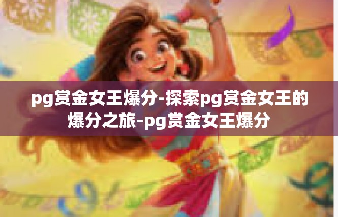 pg赏金女王爆分-探索pg赏金女王的爆分之旅-pg赏金女王爆分