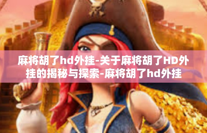 麻将胡了hd外挂-关于麻将胡了HD外挂的揭秘与探索-麻将胡了hd外挂