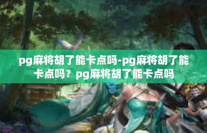 pg麻将胡了能卡点吗-pg麻将胡了能卡点吗？pg麻将胡了能卡点吗