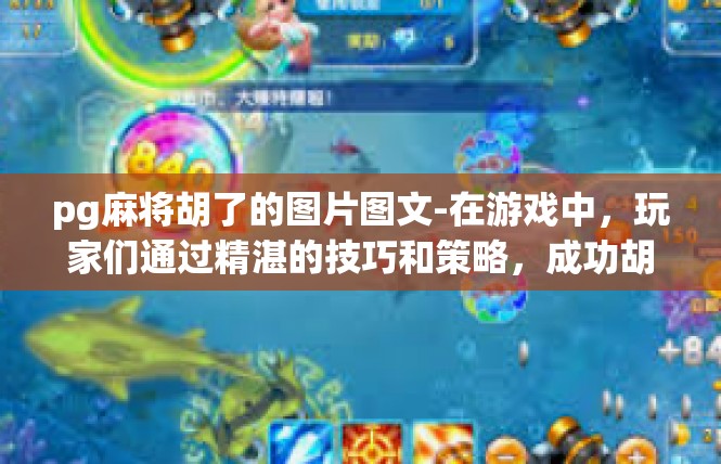 pg麻将胡了的图片图文-在游戏中，玩家们通过精湛的技巧和策略，成功胡牌，享受胜利的喜悦。而这张图片，更是展示了玩家们沉浸在游戏世界中的那份激情和投入。pg麻将胡了的图片图文