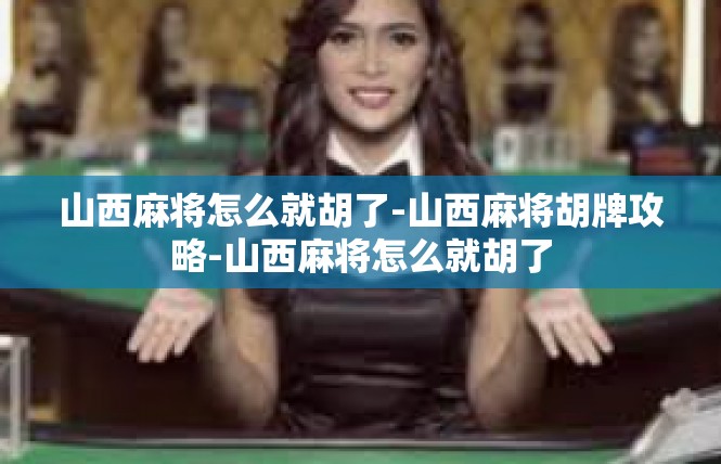 山西麻将怎么就胡了-山西麻将胡牌攻略-山西麻将怎么就胡了