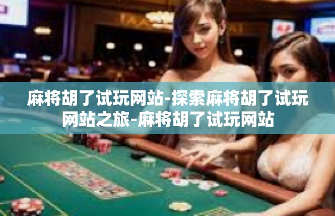 麻将胡了试玩网站-探索麻将胡了试玩网站之旅-麻将胡了试玩网站