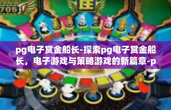 pg电子赏金船长-探索pg电子赏金船长，电子游戏与策略游戏的新篇章-pg电子赏金船长