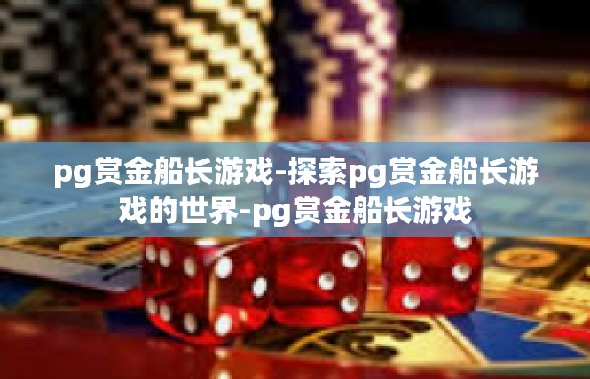 pg赏金船长游戏-探索pg赏金船长游戏的世界-pg赏金船长游戏