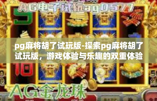 pg麻将胡了试玩版-探索pg麻将胡了试玩版，游戏体验与乐趣的双重体验-pg麻将胡了试玩版