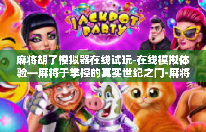 麻将胡了模拟器在线试玩-在线模拟体验—麻将于掌控的真实世纪之门-麻将胡了模拟器在线试玩
