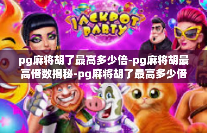 pg麻将胡了最高多少倍-pg麻将胡最高倍数揭秘-pg麻将胡了最高多少倍