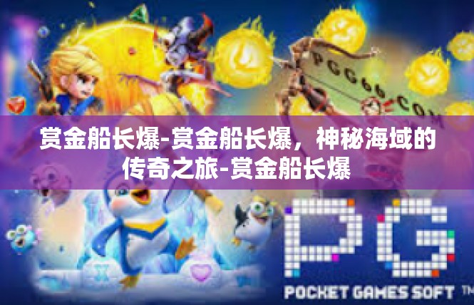 赏金船长爆-赏金船长爆，神秘海域的传奇之旅-赏金船长爆