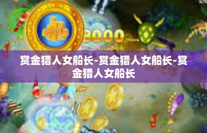 赏金猎人女船长-赏金猎人女船长-赏金猎人女船长
