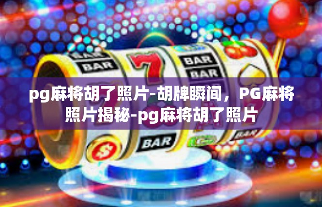 pg麻将胡了照片-胡牌瞬间，PG麻将照片揭秘-pg麻将胡了照片