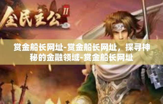 赏金船长网址-赏金船长网址，探寻神秘的金融领域-赏金船长网址