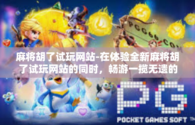 麻将胡了试玩网站-在体验全新麻将胡了试玩网站的同时，畅游一揽无遗的新世界大门开启-麻将胡了试玩网站