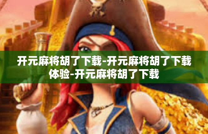开元麻将胡了下载-开元麻将胡了下载体验-开元麻将胡了下载