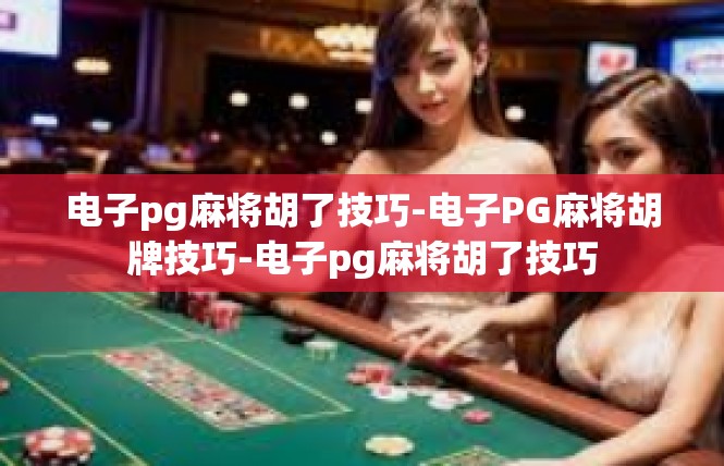 电子pg麻将胡了技巧-电子PG麻将胡牌技巧-电子pg麻将胡了技巧