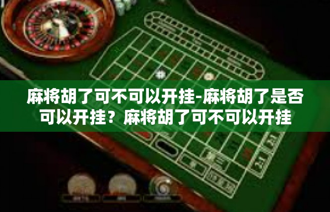 麻将胡了可不可以开挂-麻将胡了是否可以开挂？麻将胡了可不可以开挂