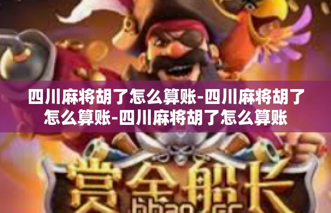 四川麻将胡了怎么算账-四川麻将胡了怎么算账-四川麻将胡了怎么算账