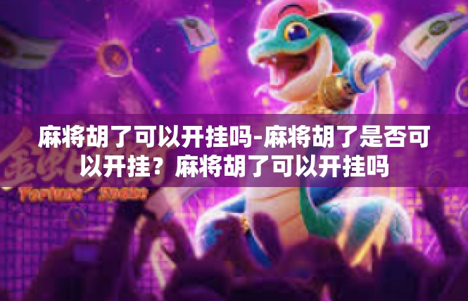 麻将胡了可以开挂吗-麻将胡了是否可以开挂？麻将胡了可以开挂吗