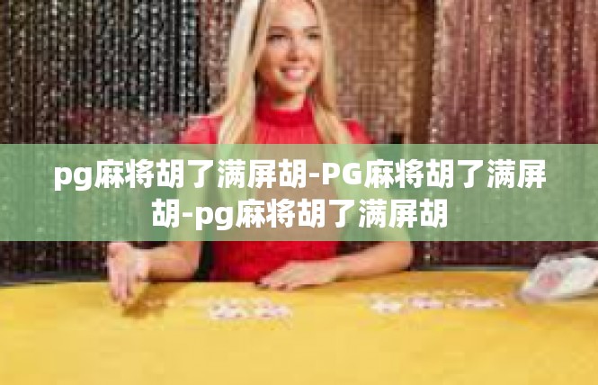 pg麻将胡了满屏胡-PG麻将胡了满屏胡-pg麻将胡了满屏胡