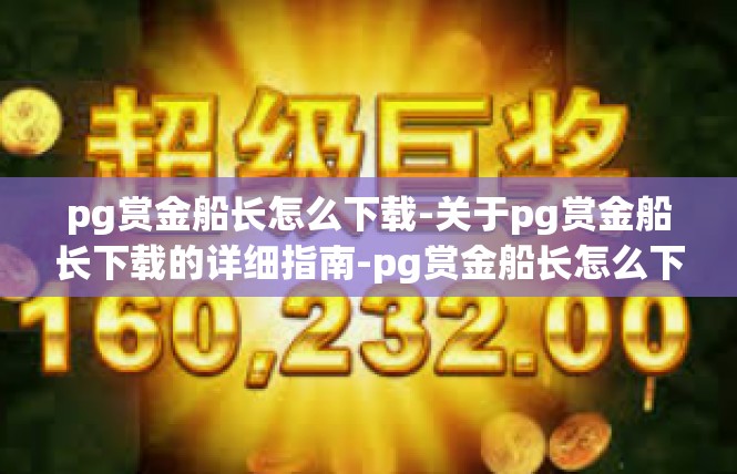 pg赏金船长怎么下载-关于pg赏金船长下载的详细指南-pg赏金船长怎么下载