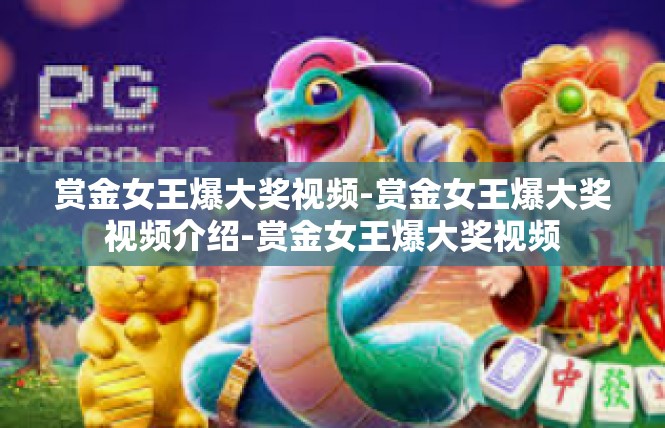 赏金女王爆大奖视频-赏金女王爆大奖视频介绍-赏金女王爆大奖视频
