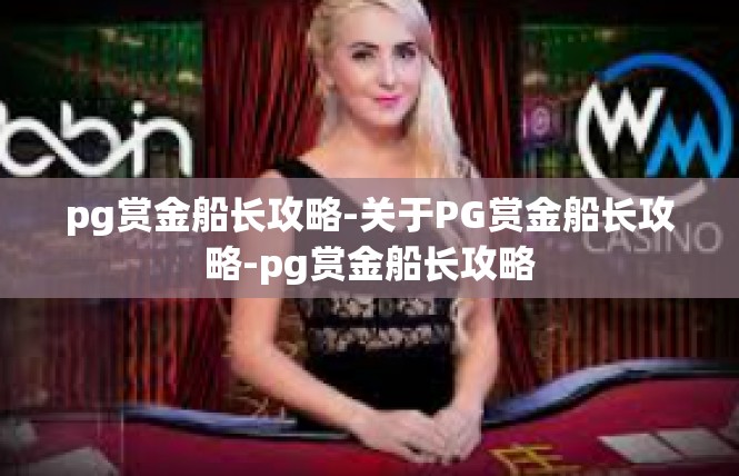 pg赏金船长攻略-关于PG赏金船长攻略-pg赏金船长攻略