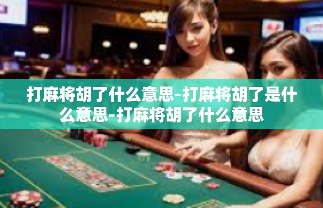 打麻将胡了什么意思-打麻将胡了是什么意思-打麻将胡了什么意思