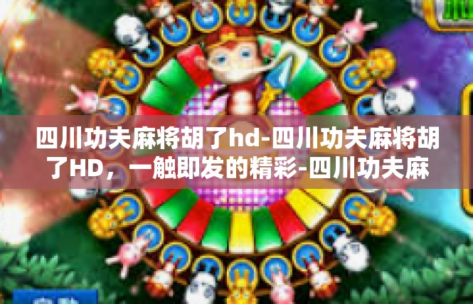 四川功夫麻将胡了hd-四川功夫麻将胡了HD，一触即发的精彩-四川功夫麻将胡了hd