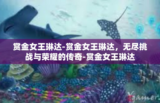 赏金女王琳达-赏金女王琳达，无尽挑战与荣耀的传奇-赏金女王琳达