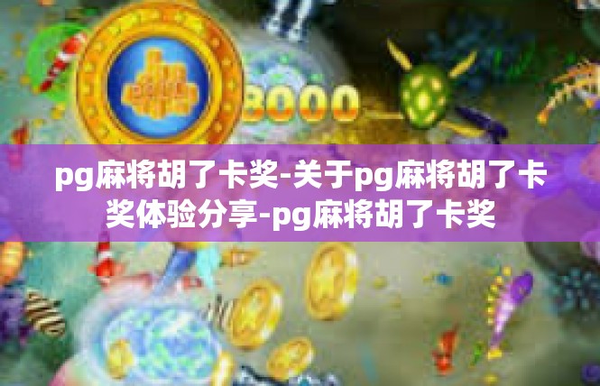 pg麻将胡了卡奖-关于pg麻将胡了卡奖体验分享-pg麻将胡了卡奖
