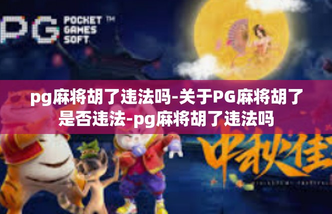 pg麻将胡了违法吗-关于PG麻将胡了是否违法-pg麻将胡了违法吗