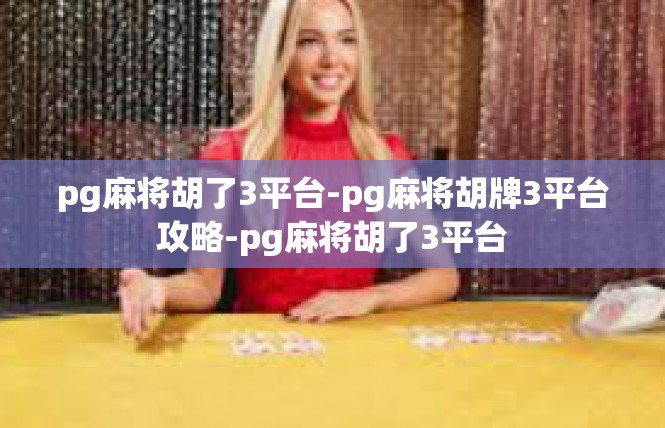 pg麻将胡了3平台-pg麻将胡牌3平台攻略-pg麻将胡了3平台