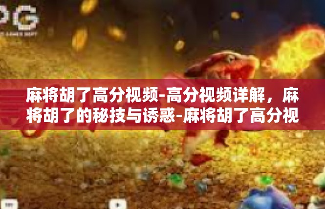 麻将胡了高分视频-高分视频详解，麻将胡了的秘技与诱惑-麻将胡了高分视频