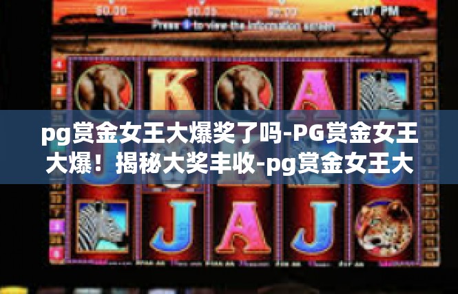 pg赏金女王大爆奖了吗-PG赏金女王大爆！揭秘大奖丰收-pg赏金女王大爆奖了吗