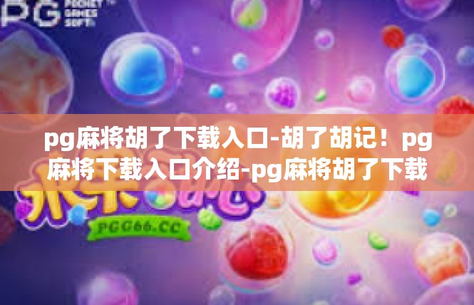pg麻将胡了下载入口-胡了胡记！pg麻将下载入口介绍-pg麻将胡了下载入口