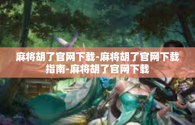 麻将胡了官网下载-麻将胡了官网下载指南-麻将胡了官网下载