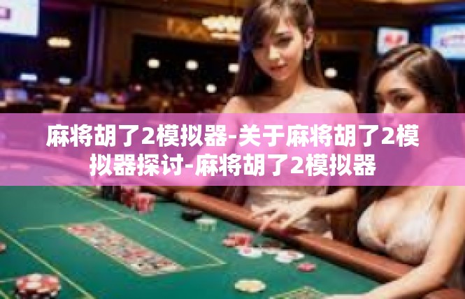 麻将胡了2模拟器-关于麻将胡了2模拟器探讨-麻将胡了2模拟器