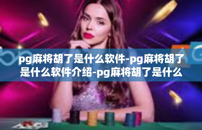 pg麻将胡了是什么软件-pg麻将胡了是什么软件介绍-pg麻将胡了是什么软件
