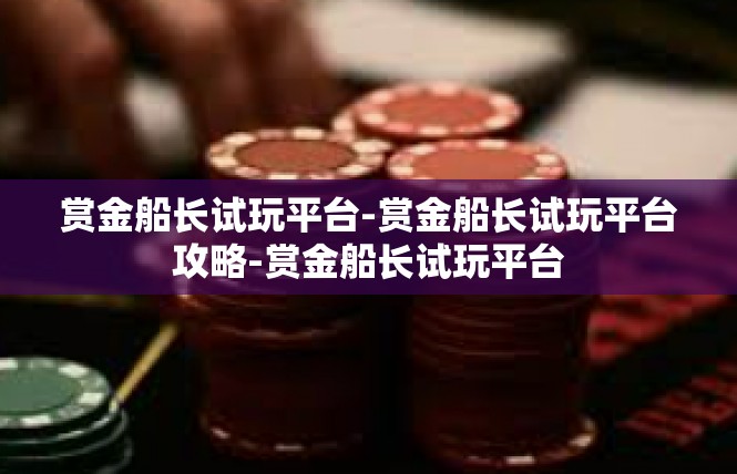 赏金船长试玩平台-赏金船长试玩平台攻略-赏金船长试玩平台