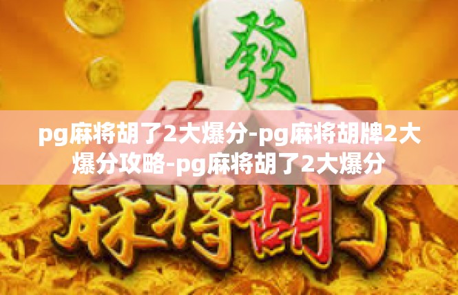 pg麻将胡了2大爆分-pg麻将胡牌2大爆分攻略-pg麻将胡了2大爆分