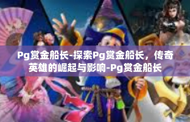 Pg赏金船长-探索Pg赏金船长，传奇英雄的崛起与影响-Pg赏金船长