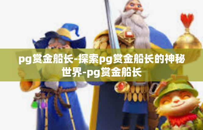 pg赏金船长-探索pg赏金船长的神秘世界-pg赏金船长
