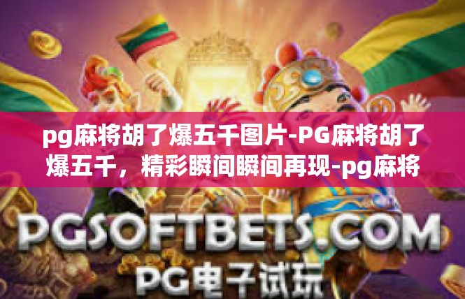pg麻将胡了爆五千图片-PG麻将胡了爆五千，精彩瞬间瞬间再现-pg麻将胡了爆五千图片