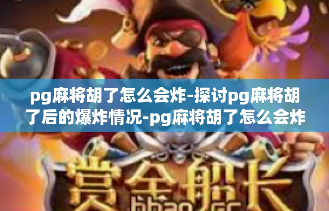 pg麻将胡了怎么会炸-探讨pg麻将胡了后的爆炸情况-pg麻将胡了怎么会炸