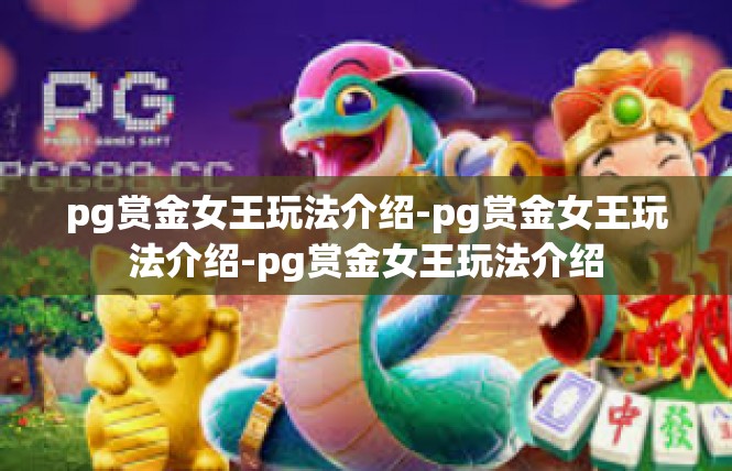 pg赏金女王玩法介绍-pg赏金女王玩法介绍-pg赏金女王玩法介绍