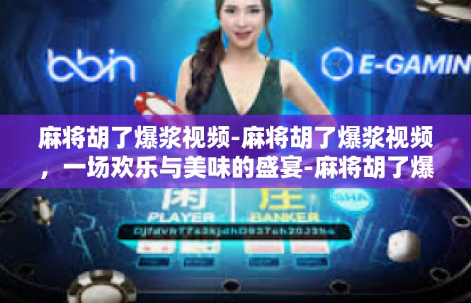 麻将胡了爆浆视频-麻将胡了爆浆视频，一场欢乐与美味的盛宴-麻将胡了爆浆视频